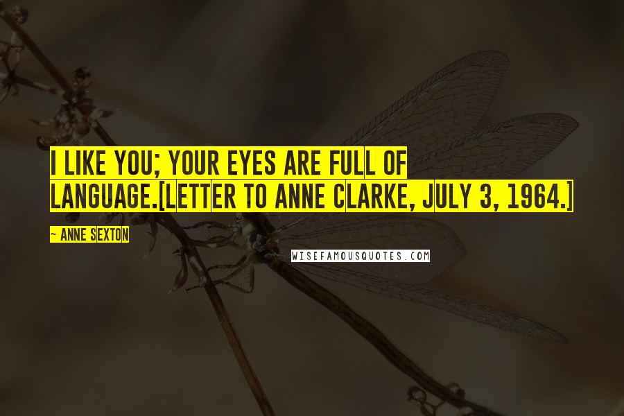 Anne Sexton Quotes: I like you; your eyes are full of language.[Letter to Anne Clarke, July 3, 1964.]