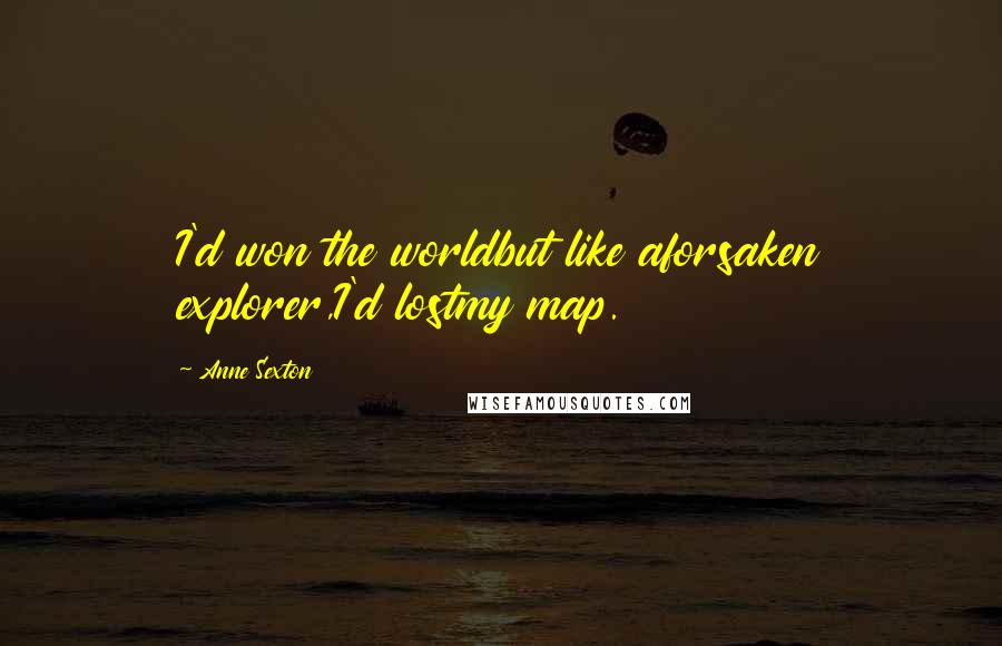 Anne Sexton Quotes: I'd won the worldbut like aforsaken explorer,I'd lostmy map.
