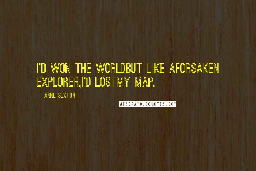 Anne Sexton Quotes: I'd won the worldbut like aforsaken explorer,I'd lostmy map.
