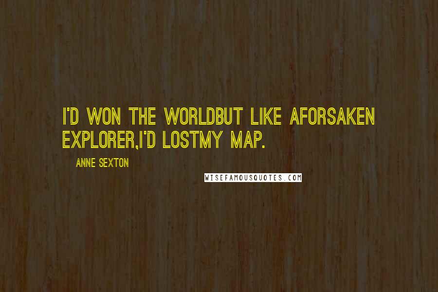 Anne Sexton Quotes: I'd won the worldbut like aforsaken explorer,I'd lostmy map.