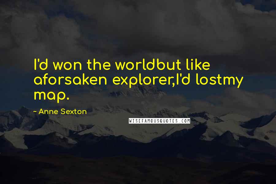 Anne Sexton Quotes: I'd won the worldbut like aforsaken explorer,I'd lostmy map.