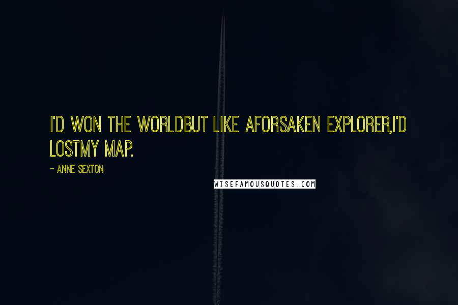 Anne Sexton Quotes: I'd won the worldbut like aforsaken explorer,I'd lostmy map.