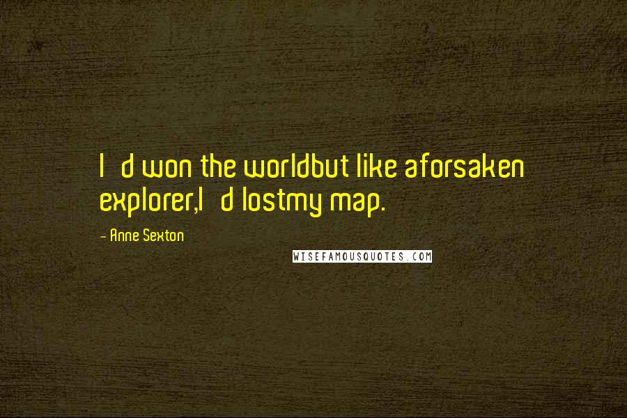 Anne Sexton Quotes: I'd won the worldbut like aforsaken explorer,I'd lostmy map.