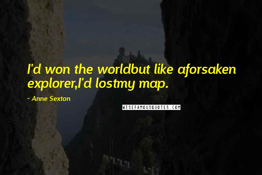 Anne Sexton Quotes: I'd won the worldbut like aforsaken explorer,I'd lostmy map.