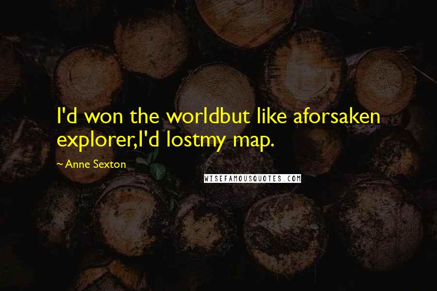 Anne Sexton Quotes: I'd won the worldbut like aforsaken explorer,I'd lostmy map.