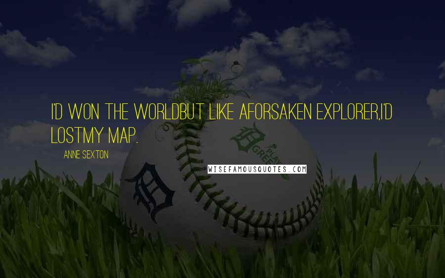 Anne Sexton Quotes: I'd won the worldbut like aforsaken explorer,I'd lostmy map.