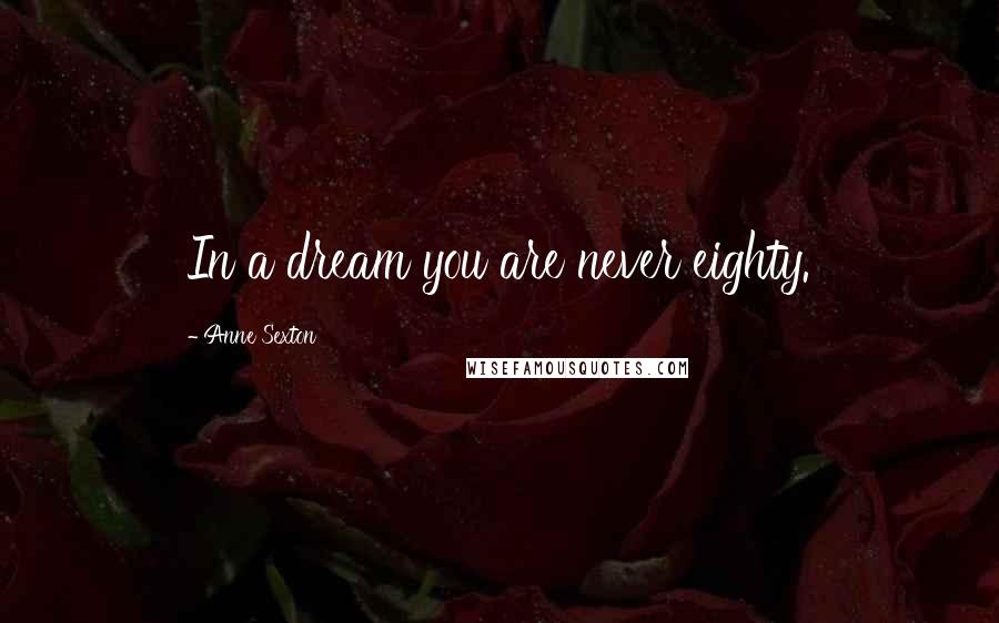 Anne Sexton Quotes: In a dream you are never eighty.