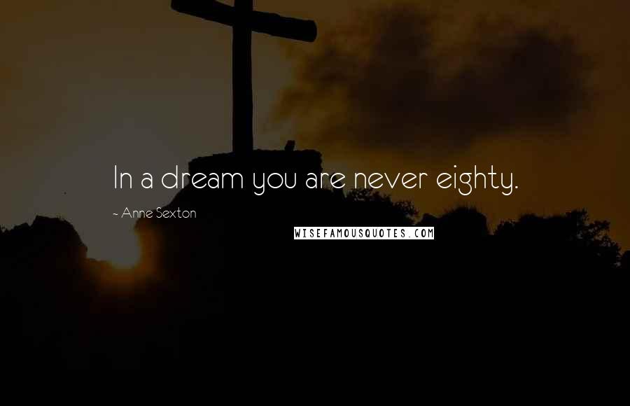 Anne Sexton Quotes: In a dream you are never eighty.