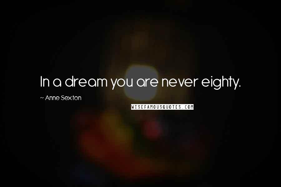 Anne Sexton Quotes: In a dream you are never eighty.