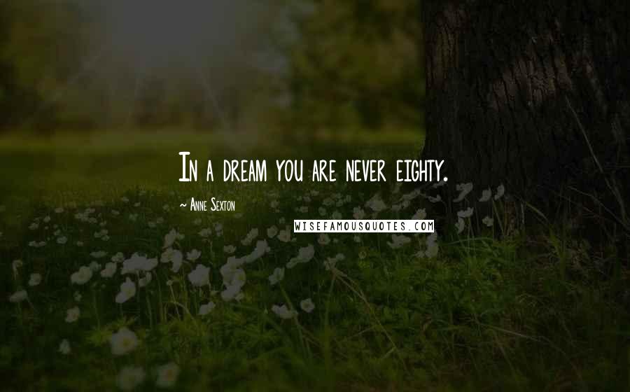 Anne Sexton Quotes: In a dream you are never eighty.