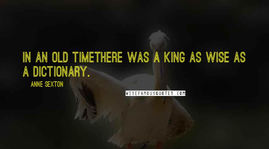 Anne Sexton Quotes: In an old timethere was a king as wise as a dictionary.