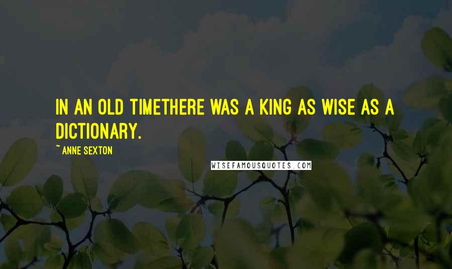 Anne Sexton Quotes: In an old timethere was a king as wise as a dictionary.