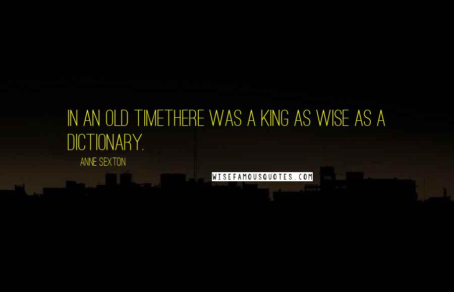 Anne Sexton Quotes: In an old timethere was a king as wise as a dictionary.