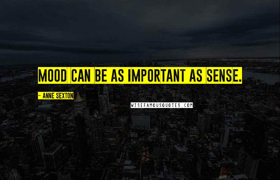 Anne Sexton Quotes: Mood can be as important as sense.