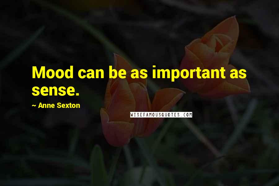 Anne Sexton Quotes: Mood can be as important as sense.