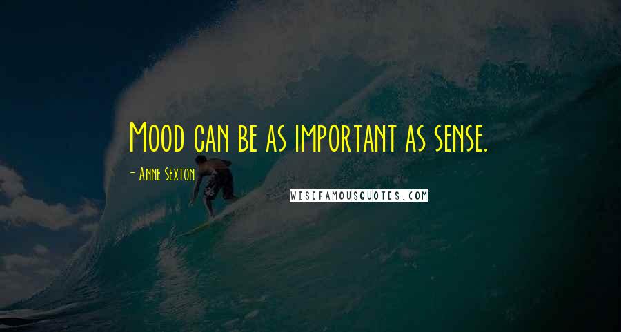 Anne Sexton Quotes: Mood can be as important as sense.