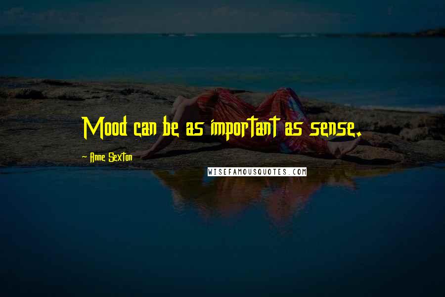 Anne Sexton Quotes: Mood can be as important as sense.