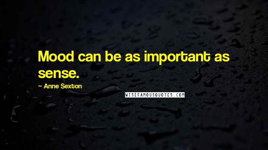 Anne Sexton Quotes: Mood can be as important as sense.