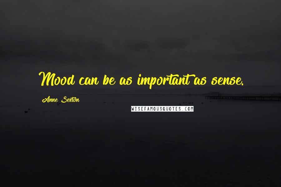 Anne Sexton Quotes: Mood can be as important as sense.