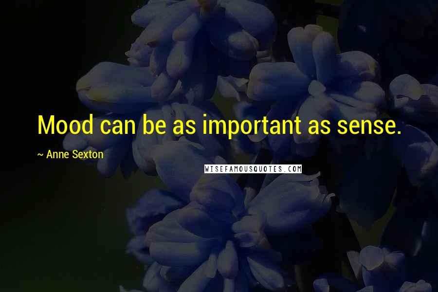 Anne Sexton Quotes: Mood can be as important as sense.