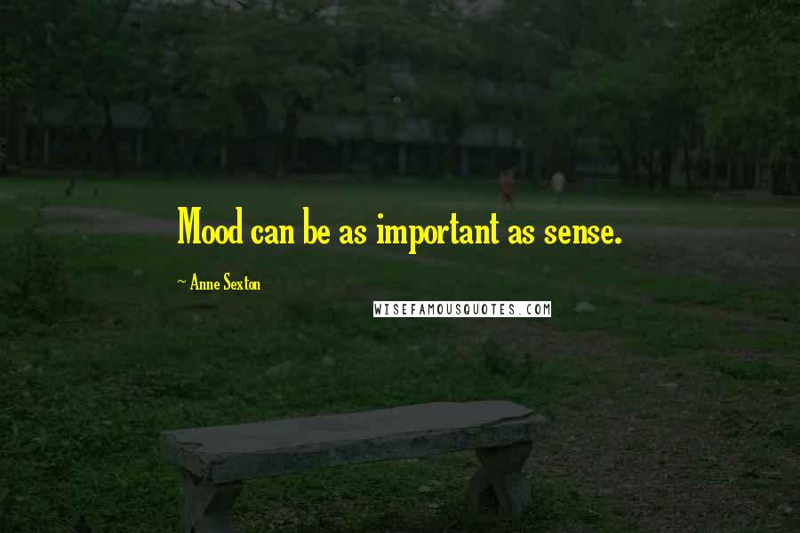 Anne Sexton Quotes: Mood can be as important as sense.