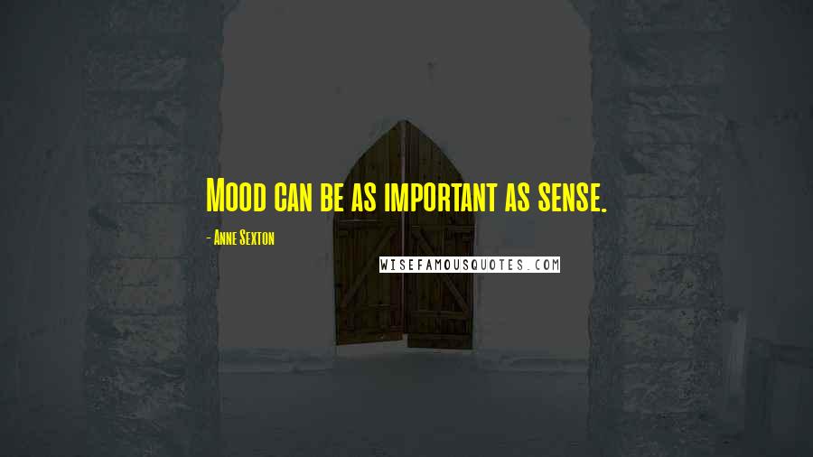 Anne Sexton Quotes: Mood can be as important as sense.