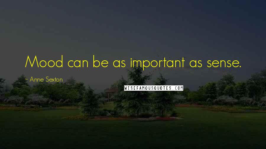 Anne Sexton Quotes: Mood can be as important as sense.