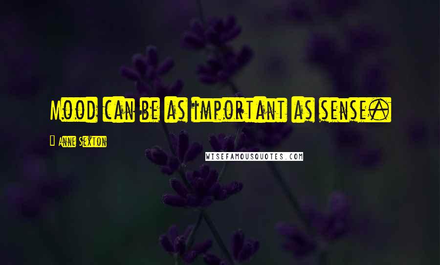 Anne Sexton Quotes: Mood can be as important as sense.