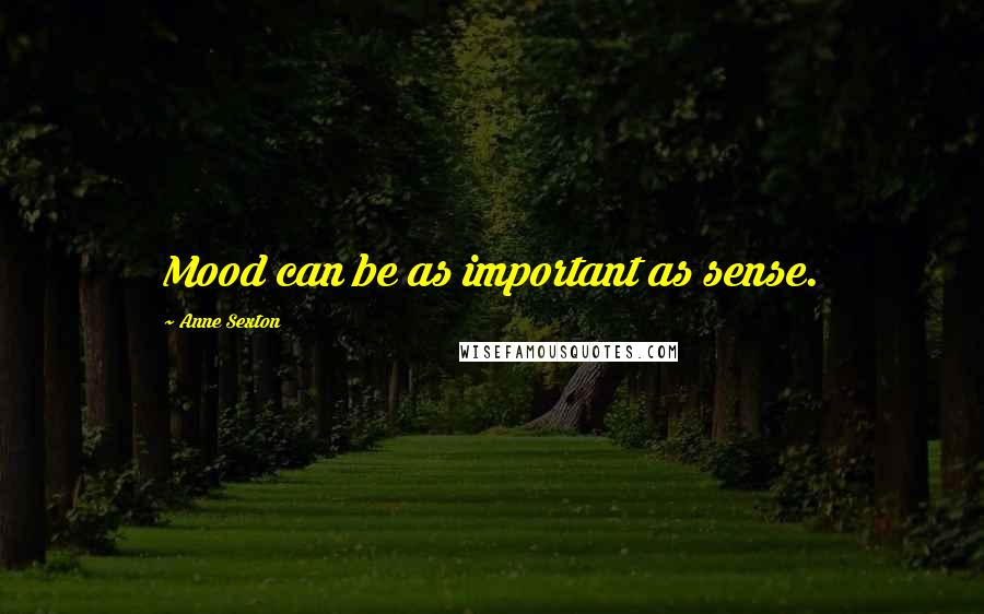 Anne Sexton Quotes: Mood can be as important as sense.