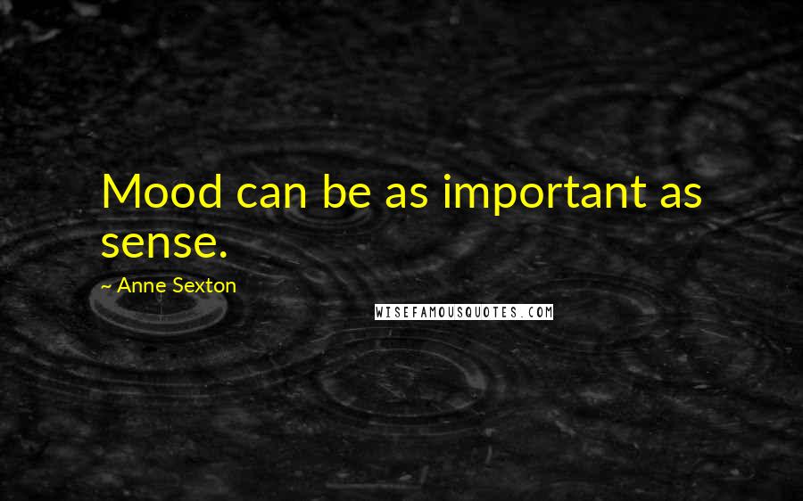 Anne Sexton Quotes: Mood can be as important as sense.