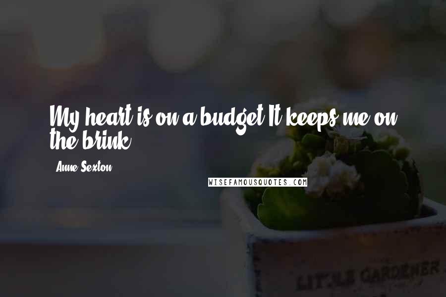 Anne Sexton Quotes: My heart is on a budget.It keeps me on the brink.