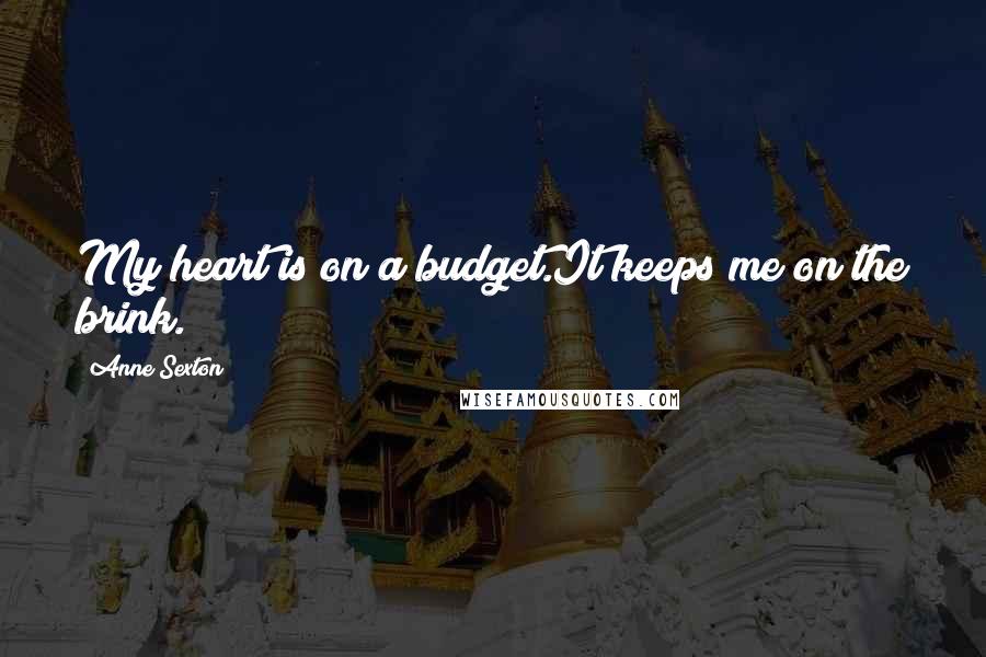 Anne Sexton Quotes: My heart is on a budget.It keeps me on the brink.