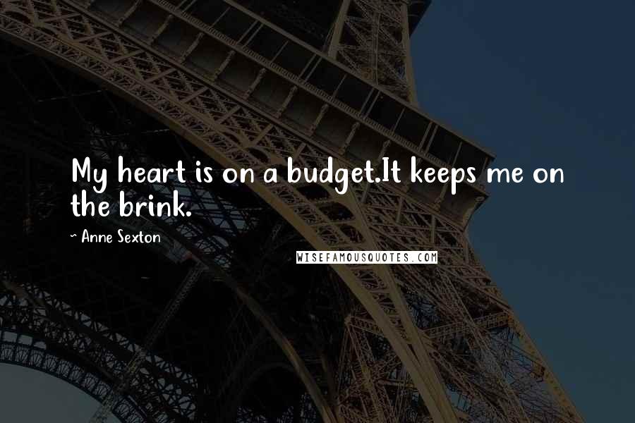 Anne Sexton Quotes: My heart is on a budget.It keeps me on the brink.