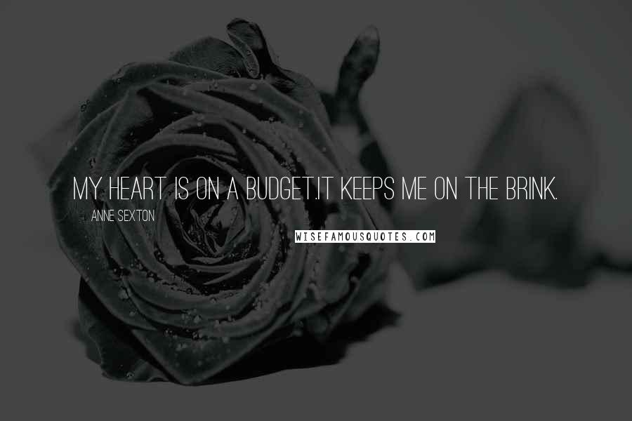 Anne Sexton Quotes: My heart is on a budget.It keeps me on the brink.