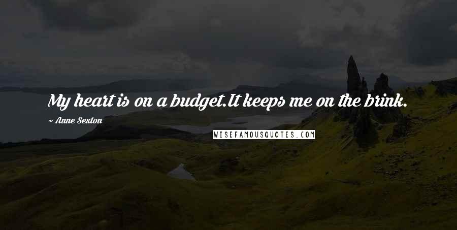 Anne Sexton Quotes: My heart is on a budget.It keeps me on the brink.