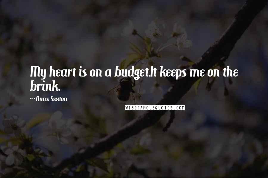 Anne Sexton Quotes: My heart is on a budget.It keeps me on the brink.