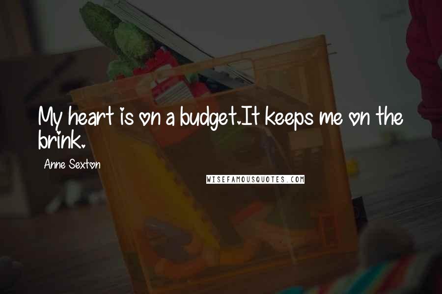 Anne Sexton Quotes: My heart is on a budget.It keeps me on the brink.