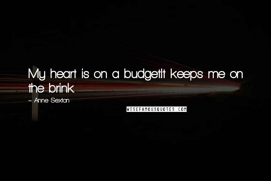 Anne Sexton Quotes: My heart is on a budget.It keeps me on the brink.