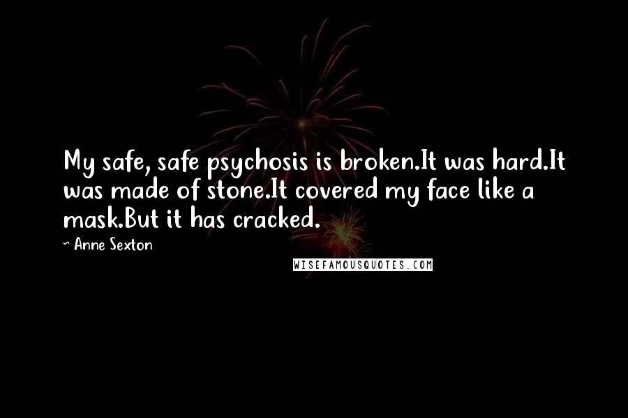 Anne Sexton Quotes: My safe, safe psychosis is broken.It was hard.It was made of stone.It covered my face like a mask.But it has cracked.