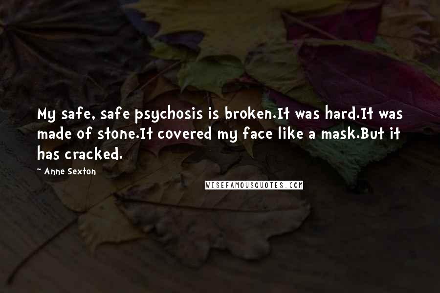 Anne Sexton Quotes: My safe, safe psychosis is broken.It was hard.It was made of stone.It covered my face like a mask.But it has cracked.