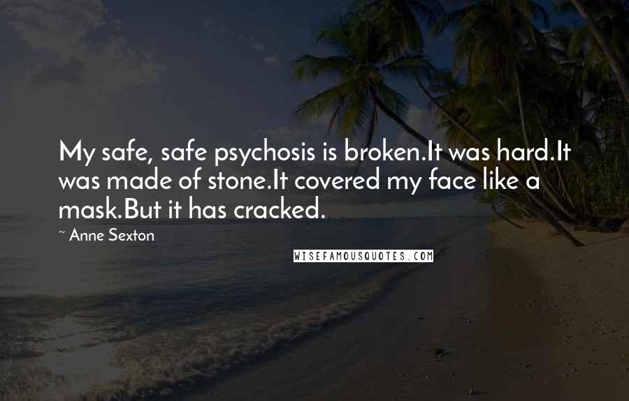 Anne Sexton Quotes: My safe, safe psychosis is broken.It was hard.It was made of stone.It covered my face like a mask.But it has cracked.