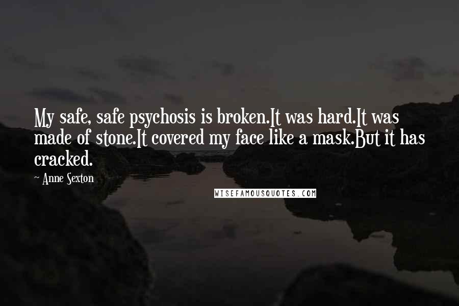 Anne Sexton Quotes: My safe, safe psychosis is broken.It was hard.It was made of stone.It covered my face like a mask.But it has cracked.