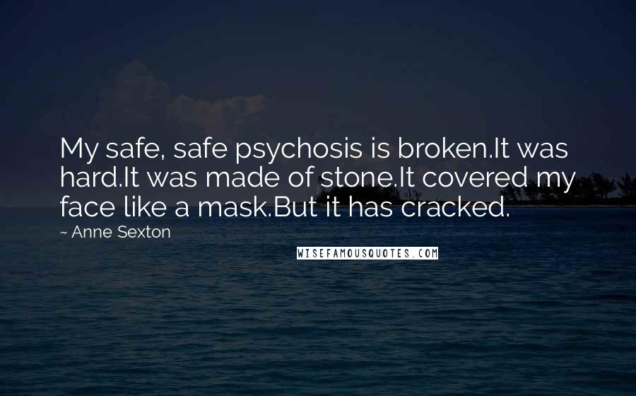 Anne Sexton Quotes: My safe, safe psychosis is broken.It was hard.It was made of stone.It covered my face like a mask.But it has cracked.
