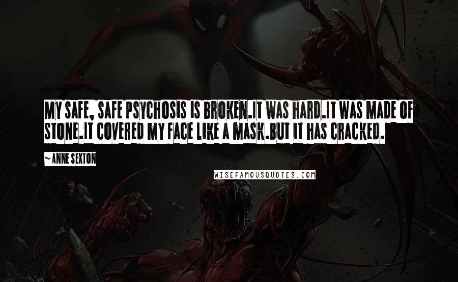 Anne Sexton Quotes: My safe, safe psychosis is broken.It was hard.It was made of stone.It covered my face like a mask.But it has cracked.