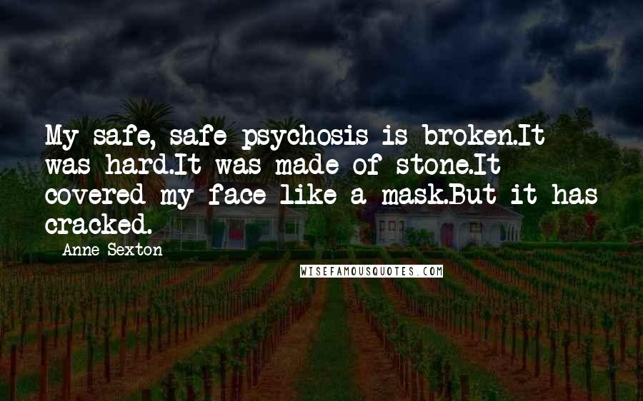 Anne Sexton Quotes: My safe, safe psychosis is broken.It was hard.It was made of stone.It covered my face like a mask.But it has cracked.