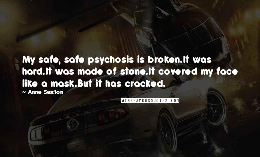 Anne Sexton Quotes: My safe, safe psychosis is broken.It was hard.It was made of stone.It covered my face like a mask.But it has cracked.