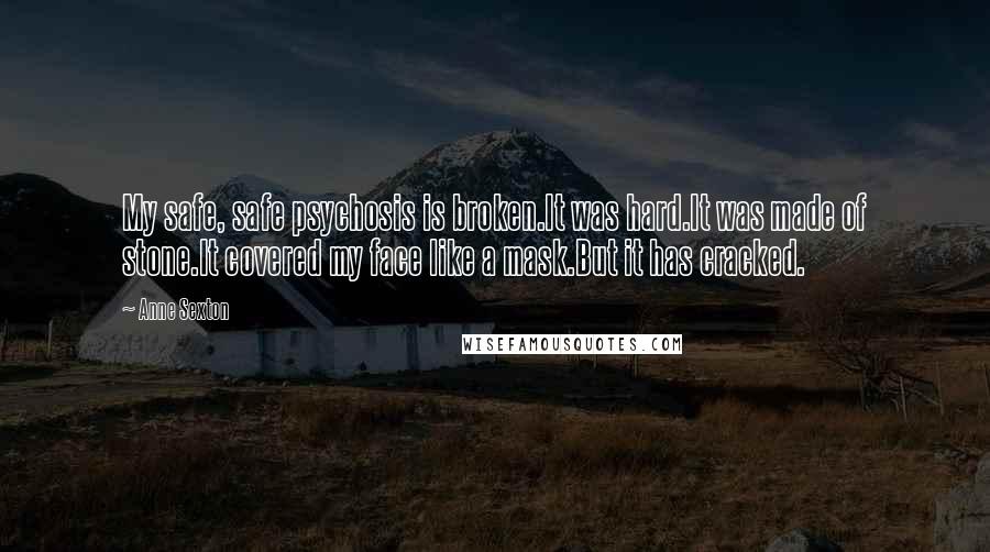 Anne Sexton Quotes: My safe, safe psychosis is broken.It was hard.It was made of stone.It covered my face like a mask.But it has cracked.