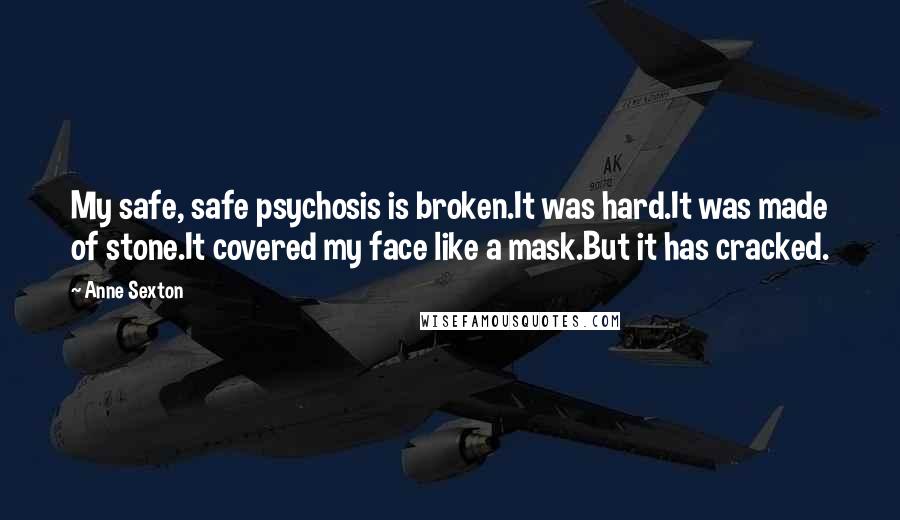 Anne Sexton Quotes: My safe, safe psychosis is broken.It was hard.It was made of stone.It covered my face like a mask.But it has cracked.