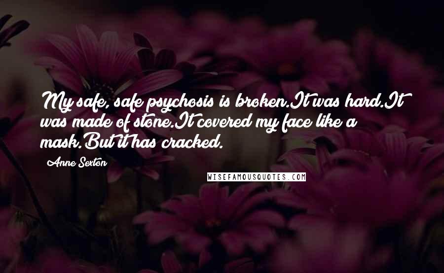 Anne Sexton Quotes: My safe, safe psychosis is broken.It was hard.It was made of stone.It covered my face like a mask.But it has cracked.
