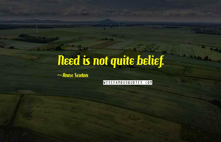 Anne Sexton Quotes: Need is not quite belief.